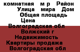 1 комнатная 37м/р › Район ­ 37 › Улица ­ мира › Дом ­ 145 › Общая площадь ­ 36 › Цена ­ 1 400 000 - Волгоградская обл., Волжский г. Недвижимость » Квартиры продажа   . Волгоградская обл.